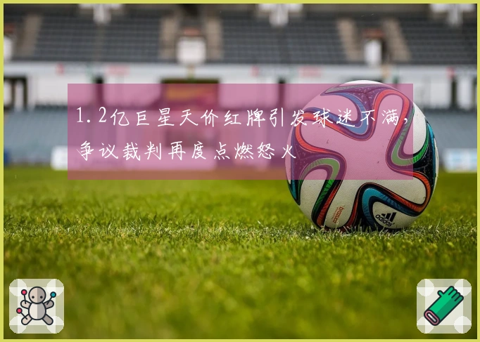 1.2亿巨星天价红牌引发球迷不满，争议裁判再度点燃怒火