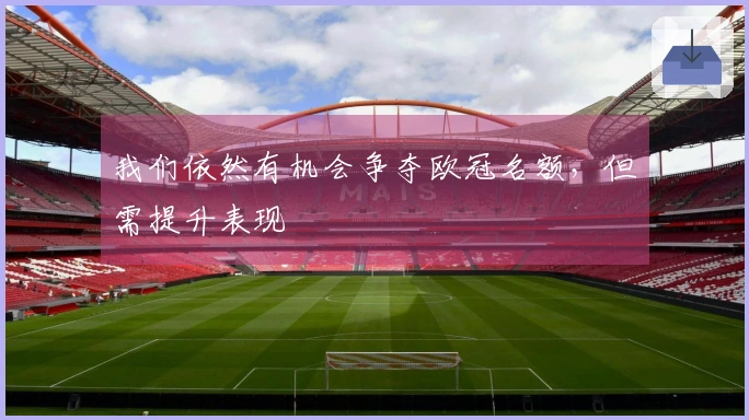我们依然有机会争夺欧冠名额,但需提升表现