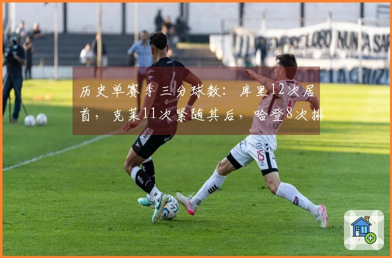 历史单赛季三分球数：库里12次居首，克莱11次紧随其后，哈登8次排名第四