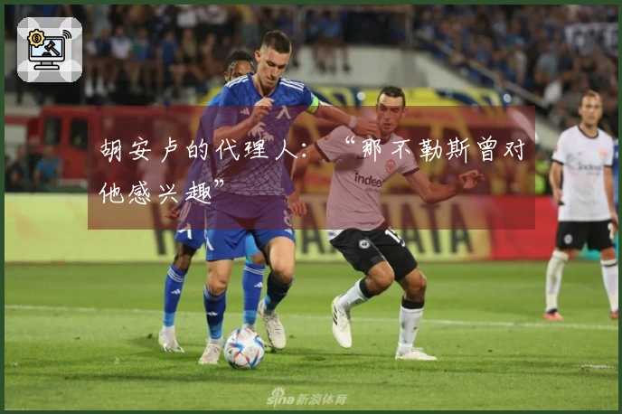 胡安卢的代理人：“那不勒斯曾对他感兴趣”