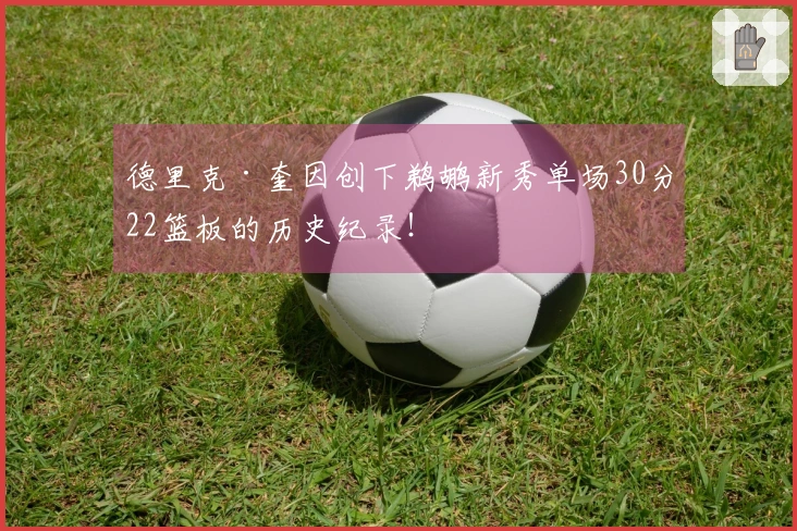 德里克·奎因创下鹈鹕新秀单场30分22篮板的历史纪录！